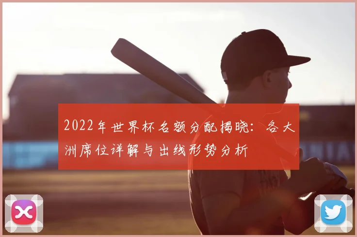 2022年世界杯名额分配揭晓：各大洲席位详解与出线形势分析