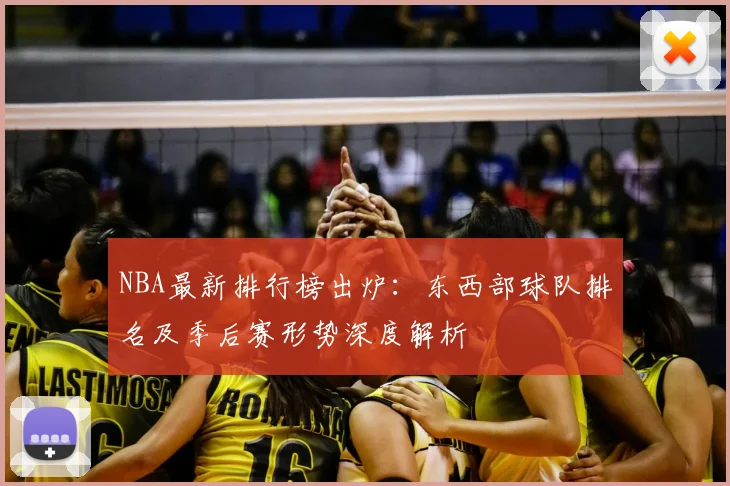 NBA最新排行榜出炉：东西部球队排名及季后赛形势深度解析