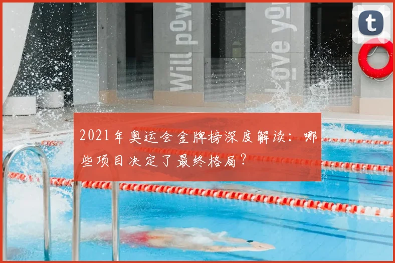 2021年奥运会金牌榜深度解读：哪些项目决定了最终格局？