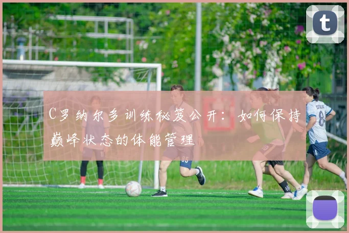 C罗纳尔多训练秘笈公开：如何保持巅峰状态的体能管理