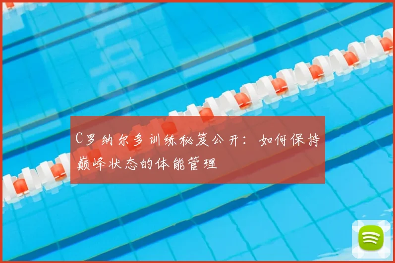 C罗纳尔多训练秘笈公开：如何保持巅峰状态的体能管理